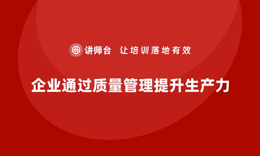 文章企业如何通过生产质量管理优化生产力的缩略图