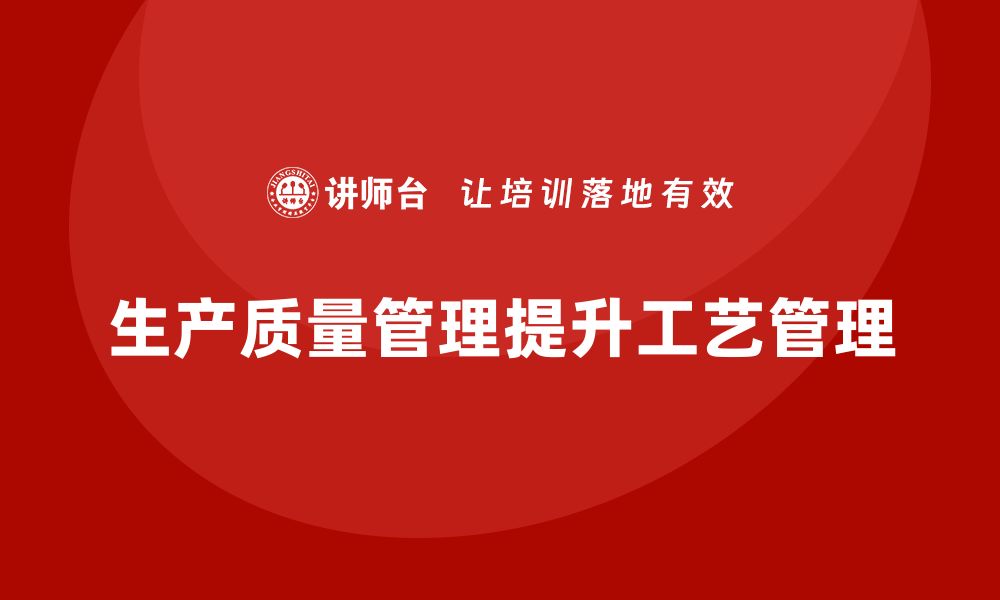 文章企业如何通过生产质量管理加强工艺管理的缩略图