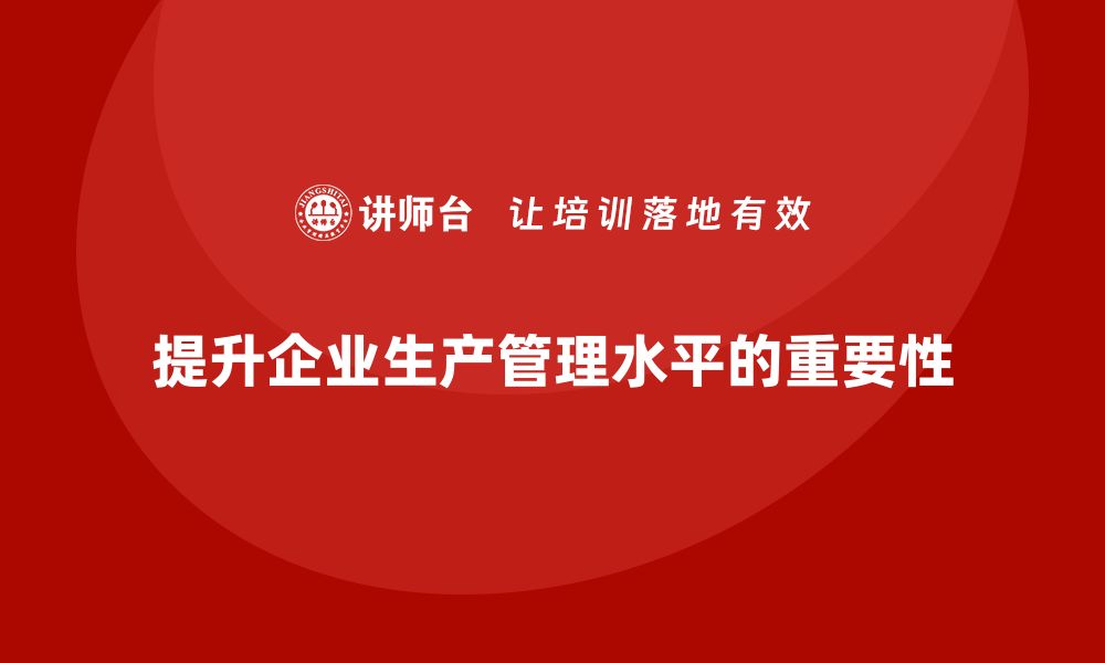 文章生产管理培训帮助企业提高生产管理水平的缩略图