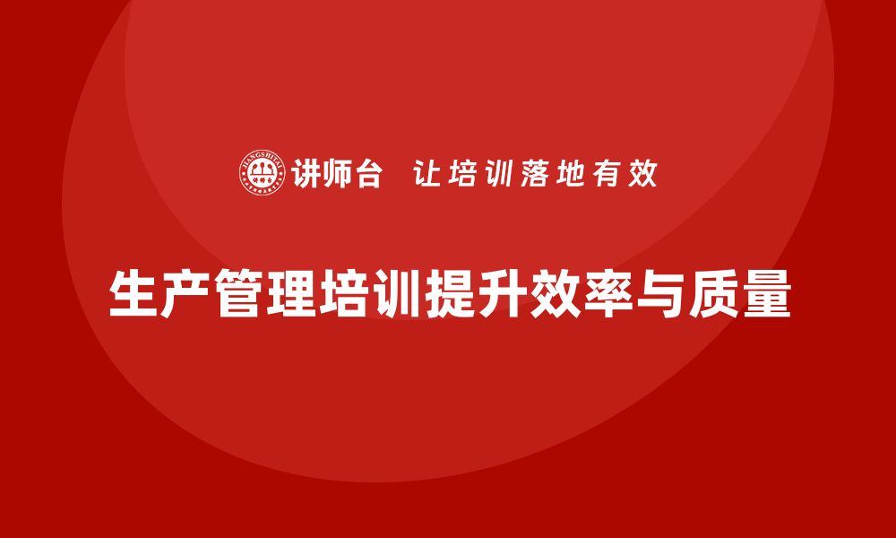 文章生产管理培训提升企业生产效率与产品质量的缩略图