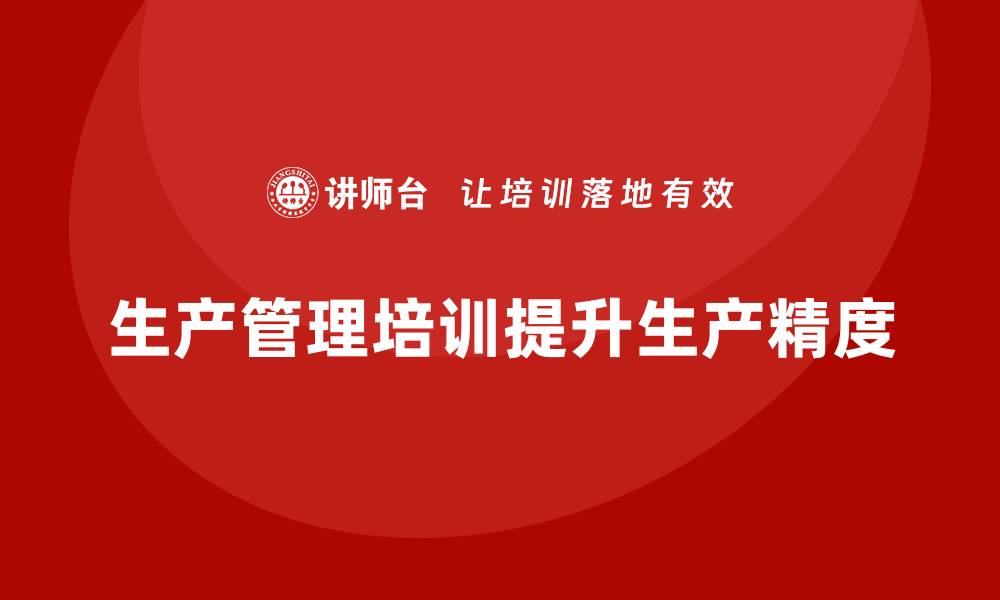 文章企业如何通过生产管理培训提升产品生产精度的缩略图