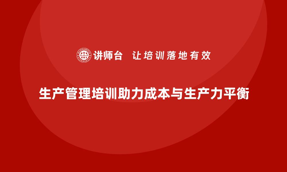 文章生产管理培训帮助企业实现生产力和生产成本的平衡的缩略图