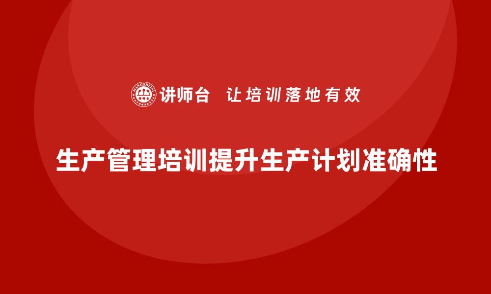 文章生产管理培训帮助企业优化生产计划的准确性的缩略图