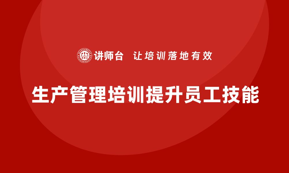 文章企业如何通过生产管理培训提升员工的技能水平的缩略图