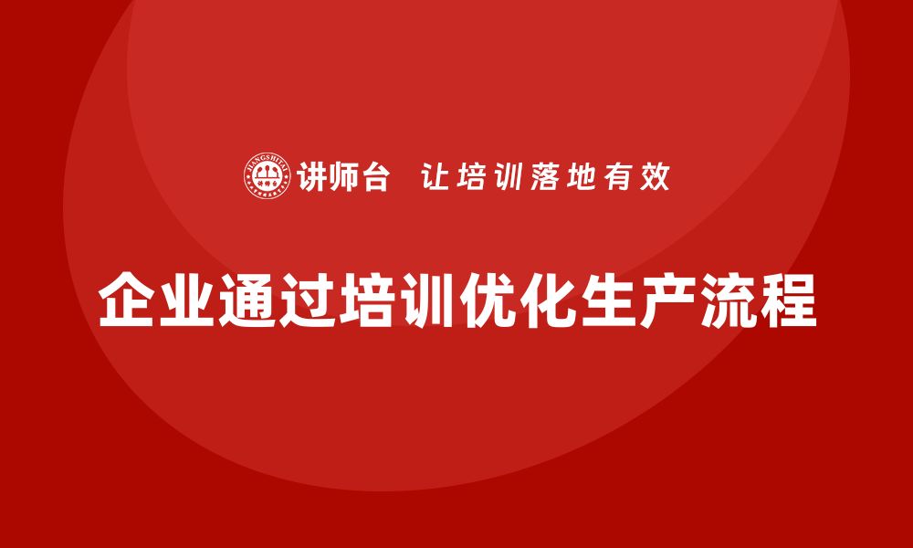 文章企业如何通过生产管理培训优化生产流程的缩略图