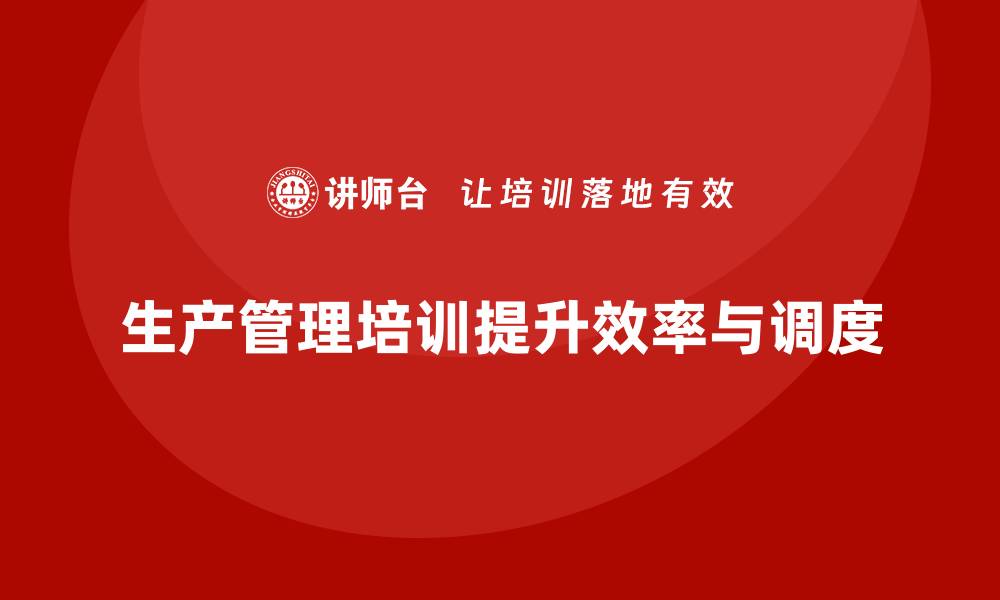 文章生产管理培训优化生产调度提升效率的缩略图