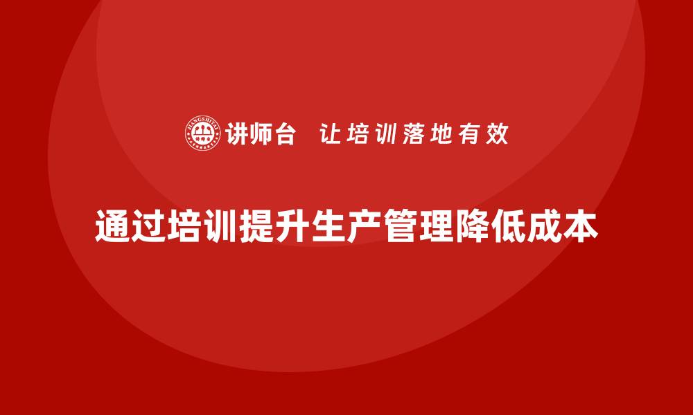 文章企业如何通过生产管理培训减少生产成本的缩略图