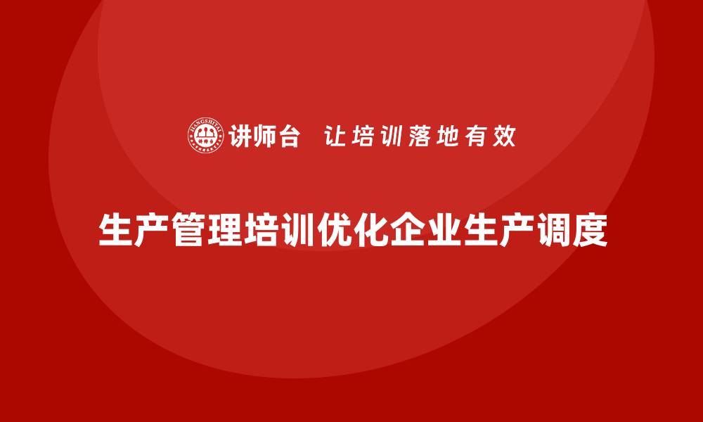 文章生产管理培训帮助企业优化生产调度计划的缩略图