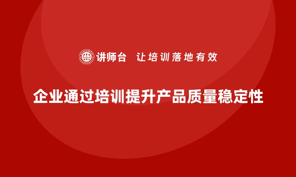 文章企业如何通过生产管理培训提升质量稳定性的缩略图