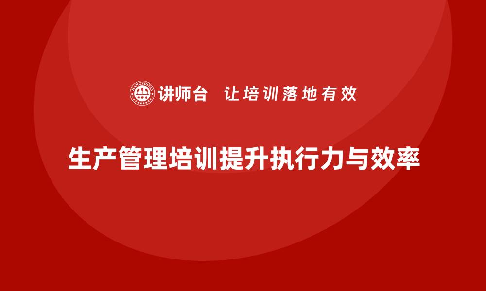 文章生产管理培训助力企业提升生产计划执行力的缩略图