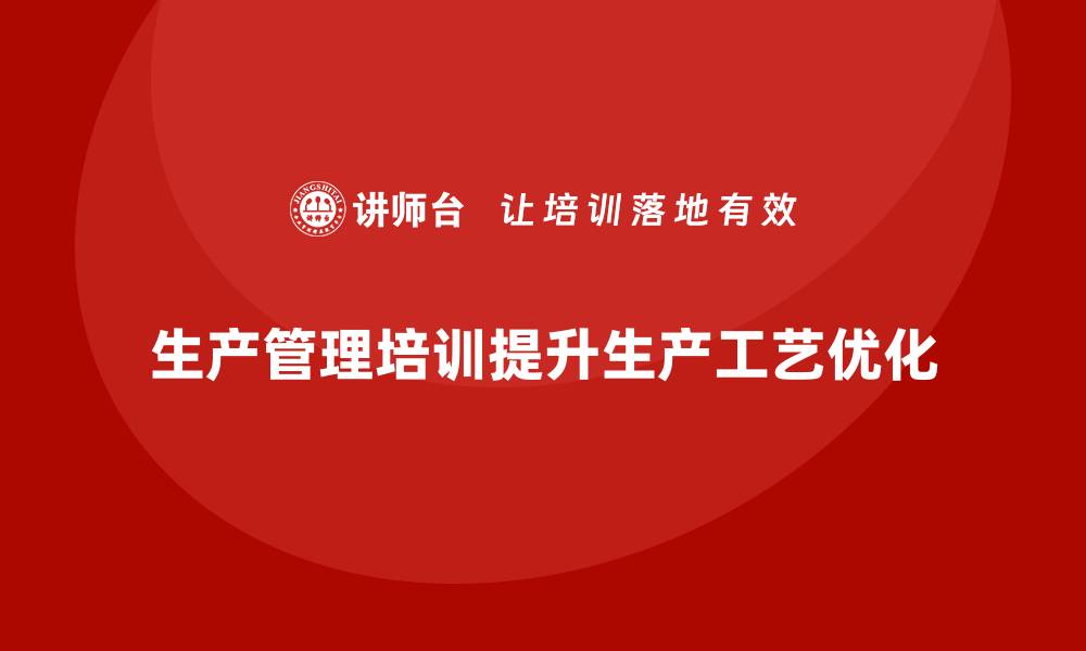 文章企业如何通过生产管理培训优化生产工艺的缩略图