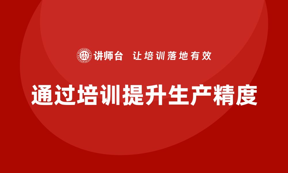 文章企业如何通过生产管理培训提升生产过程的精度的缩略图