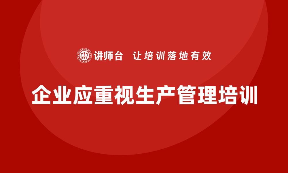 文章企业如何通过生产管理培训提升生产作业的规范性的缩略图