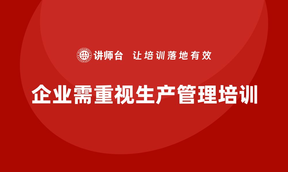 文章企业如何通过生产管理培训提升生产目标的规划性的缩略图