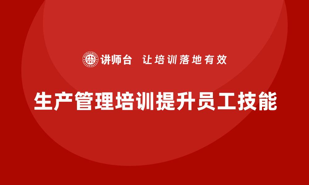 文章生产管理培训助力企业提高员工生产技能的缩略图