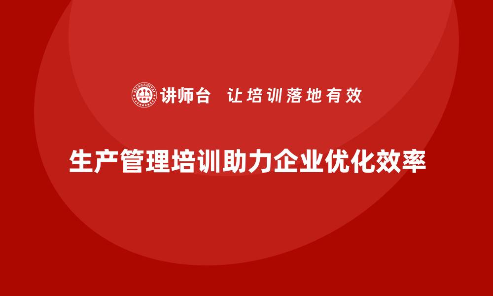 文章生产管理培训帮助企业优化生产任务与资源分配的缩略图