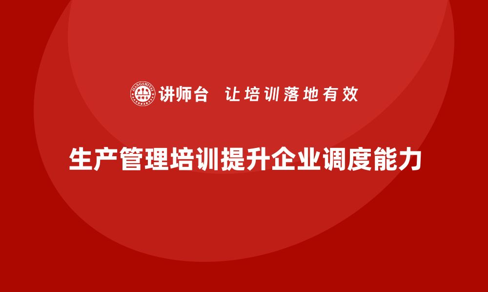 文章生产管理培训帮助企业提升生产环节调度能力的缩略图