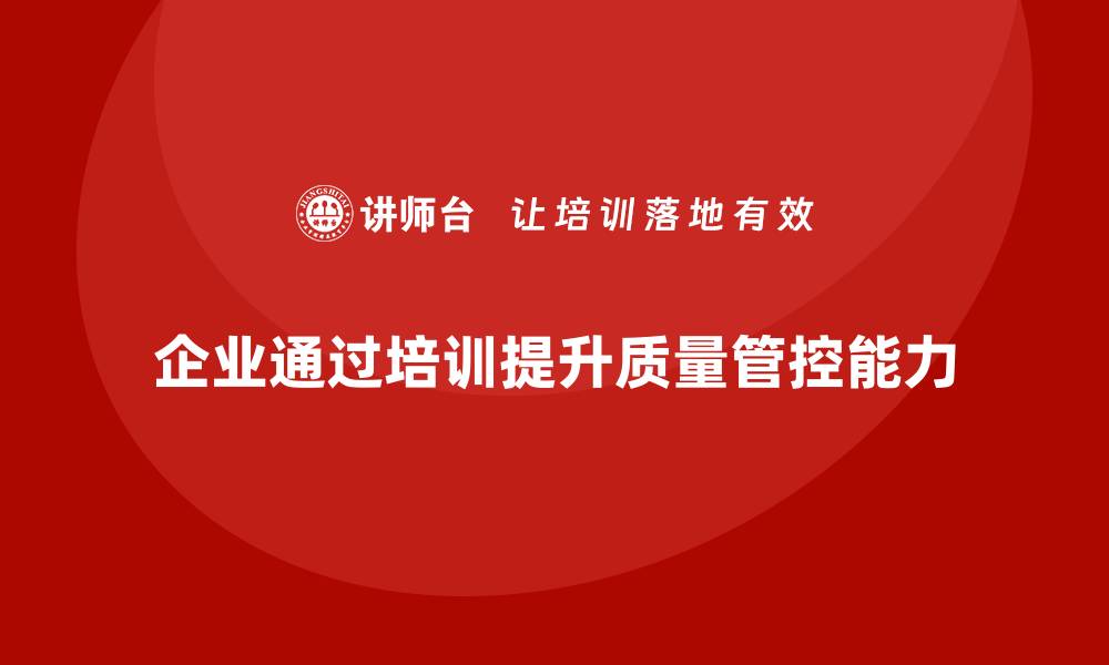 企业通过培训提升质量管控能力