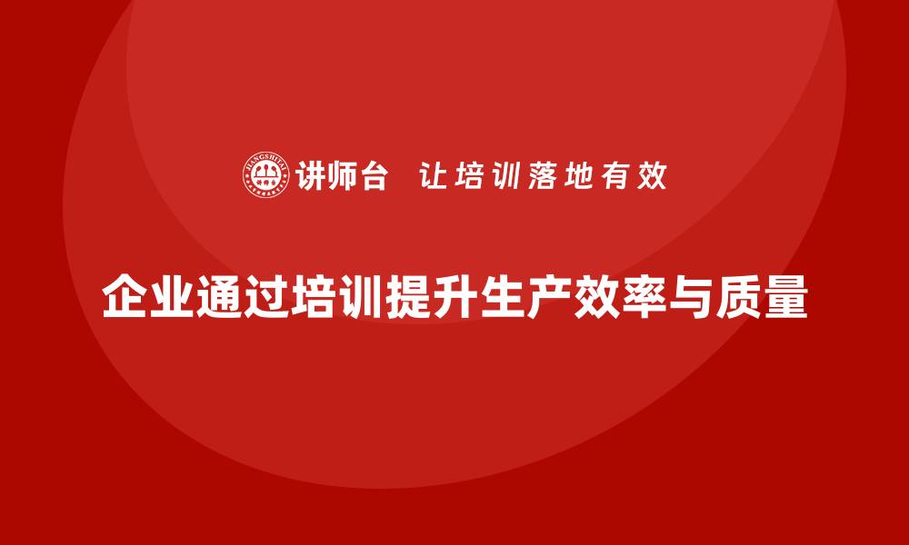 企业通过培训提升生产效率与质量