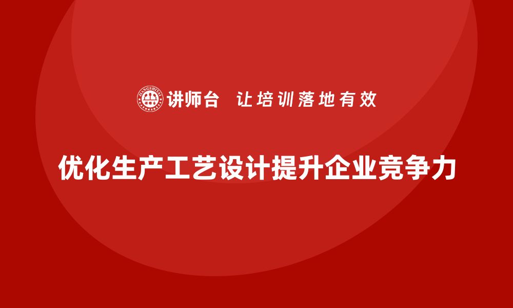 文章企业如何通过生产管理培训优化生产工艺设计的缩略图