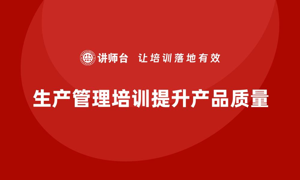 文章企业如何通过生产管理培训提高生产任务的质量的缩略图