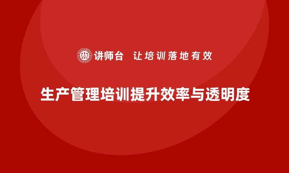 文章企业如何通过生产管理培训提高生产进度的透明度的缩略图