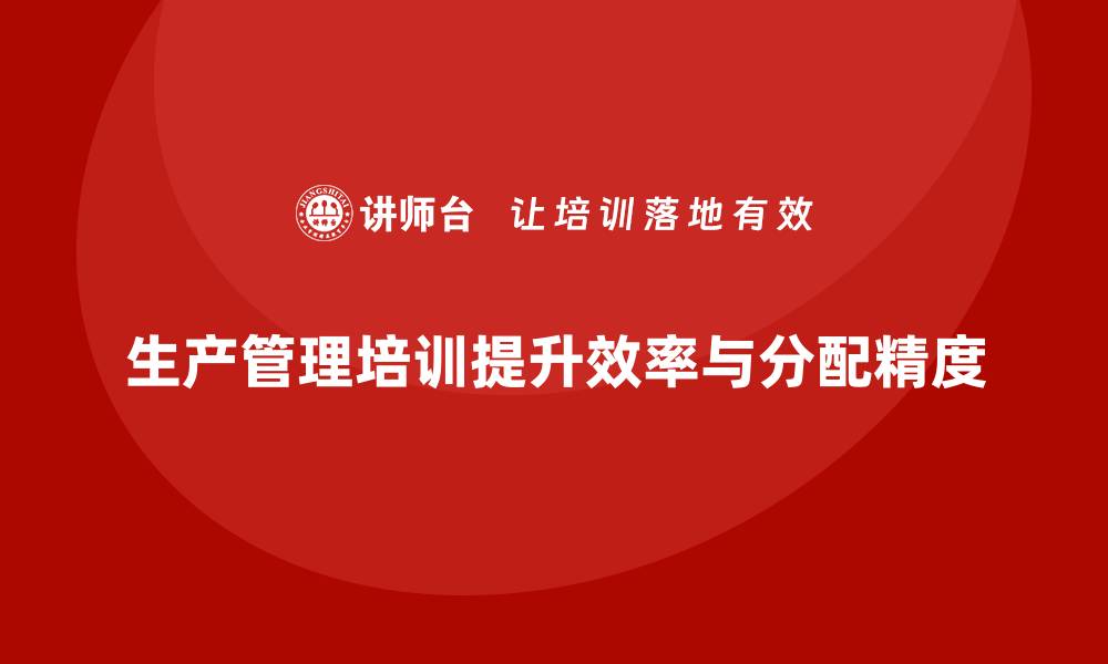 文章生产管理培训帮助企业提升生产任务分配的精度与效果的缩略图