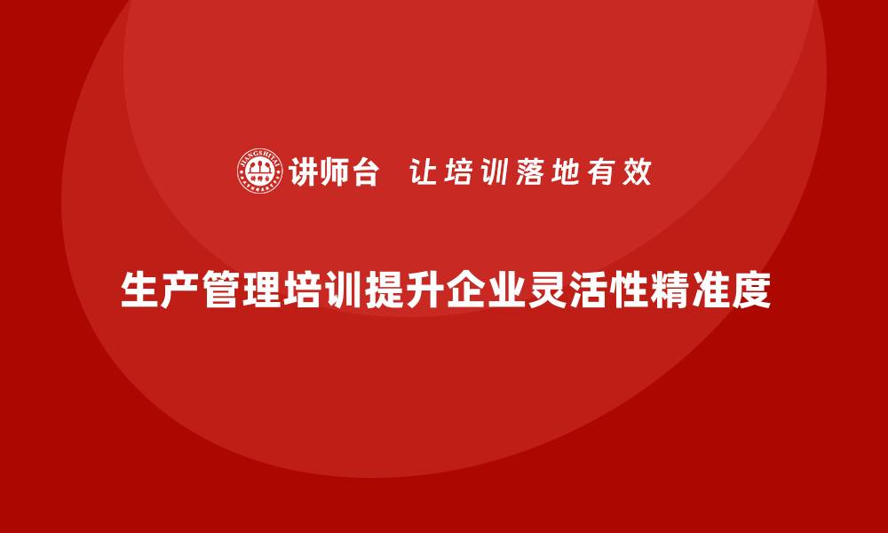 生产管理培训提升企业灵活性精准度