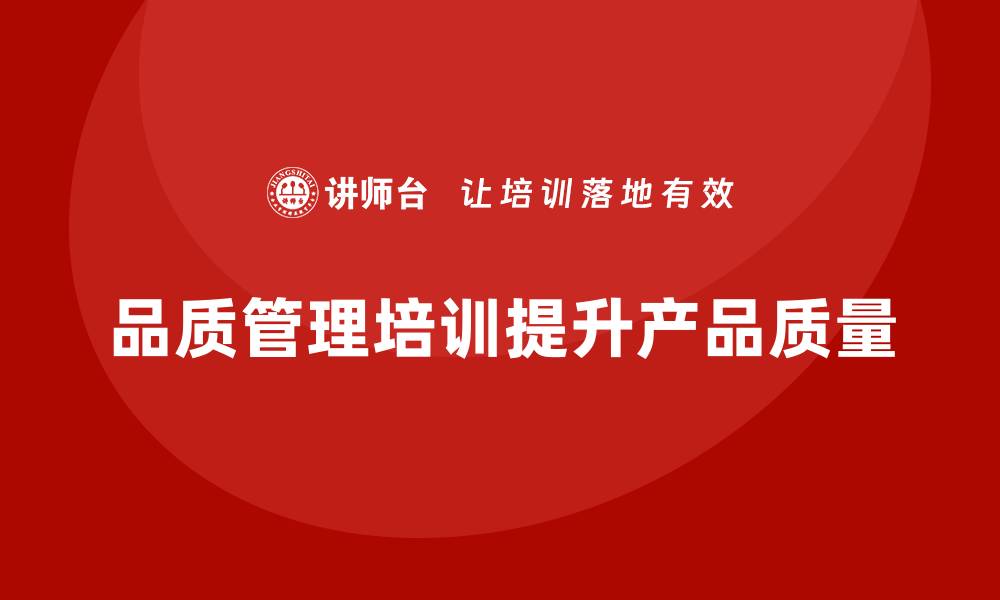 文章企业如何通过品质管理培训提升产品质量和客户满意度的缩略图