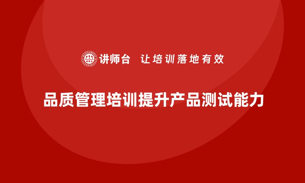 文章企业如何通过品质管理培训提升产品测试能力的缩略图