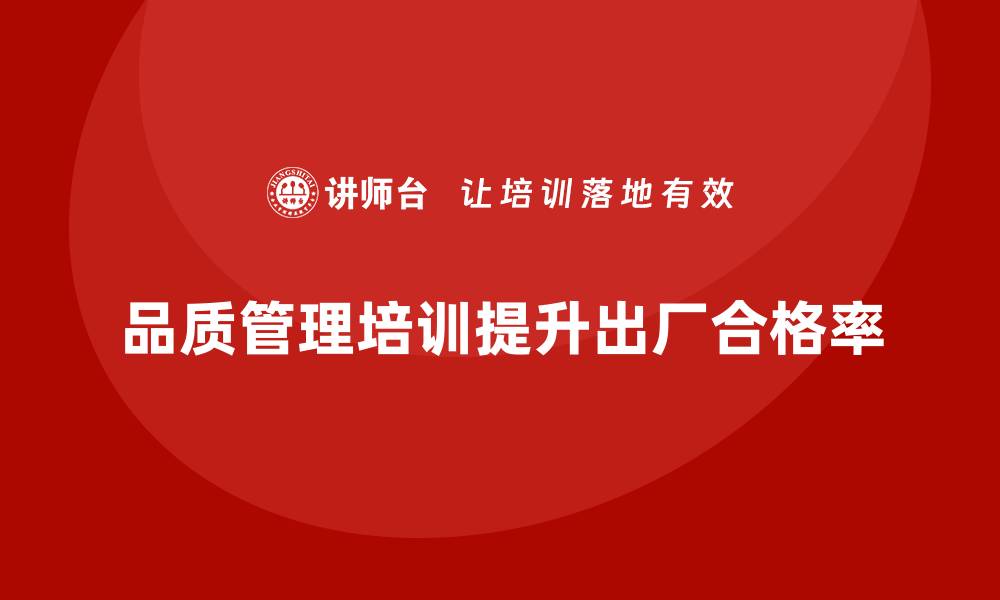 文章企业如何通过品质管理培训提升产品出厂合格率的缩略图