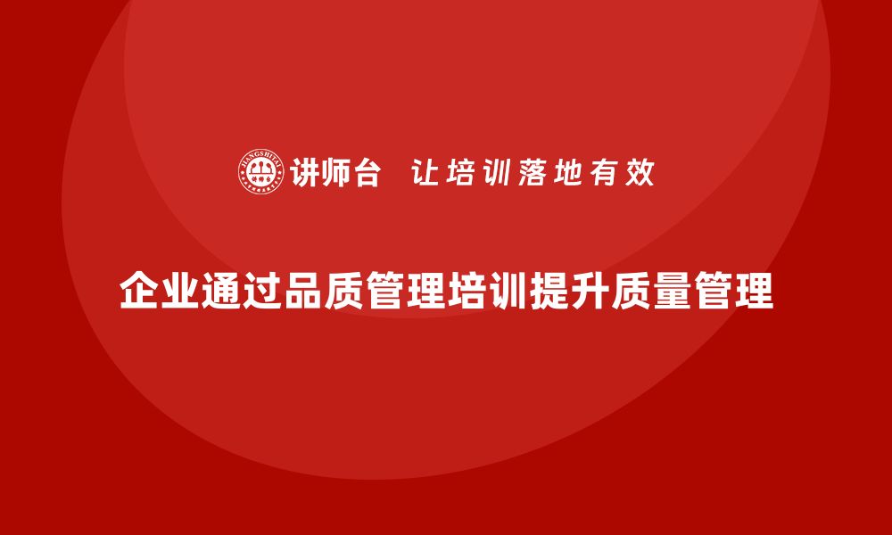 文章企业如何通过品质管理培训提升质量管理的系统性的缩略图