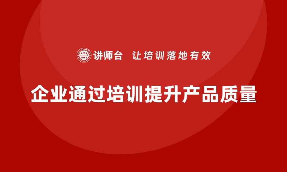 文章企业如何通过品质管理培训提升产品质量改进的能力的缩略图