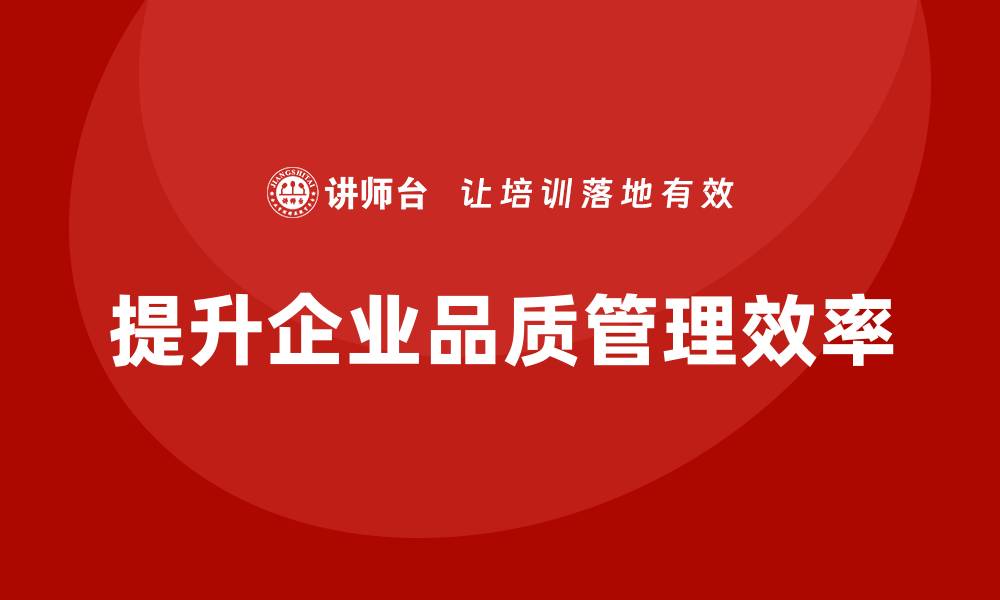 文章企业如何通过品质管理培训提升质量问题识别的效率的缩略图