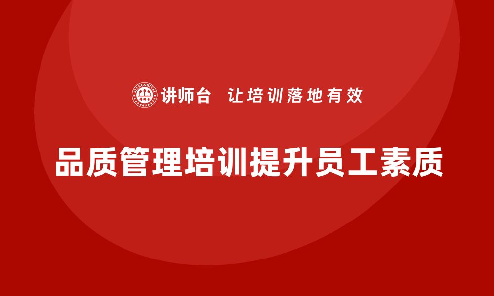 文章企业通过品质管理培训提高员工工作质量的缩略图