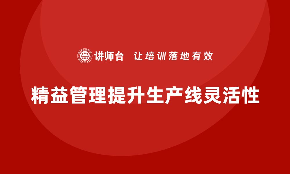 文章企业如何通过精益管理培训提高生产线的灵活性？的缩略图