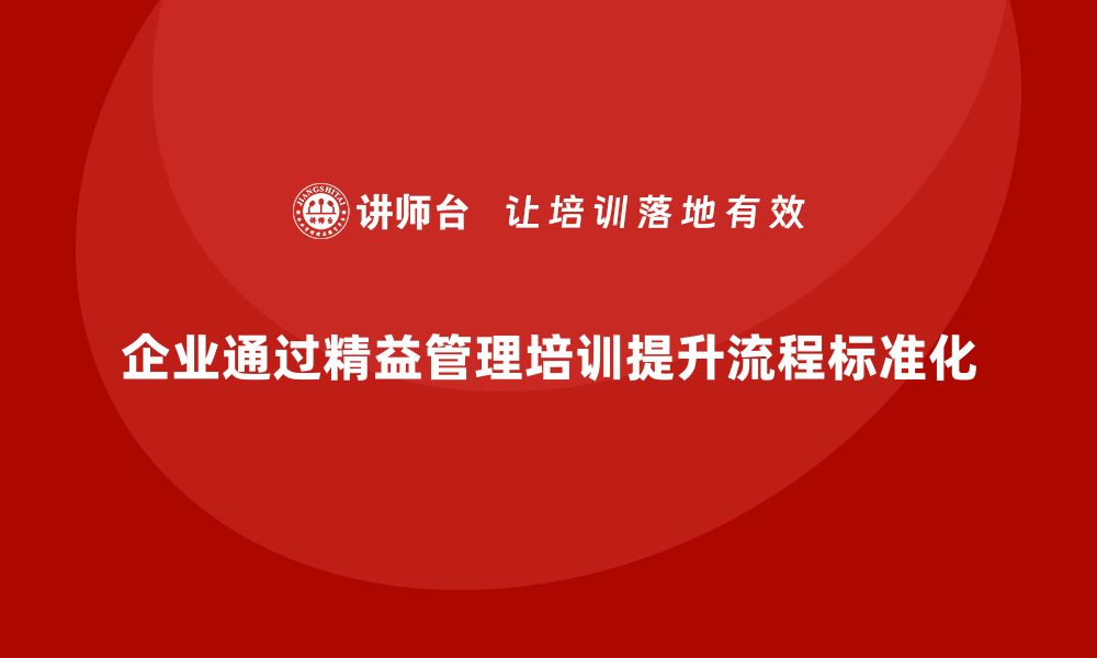 文章企业如何通过精益管理培训提升内部流程的标准化？的缩略图