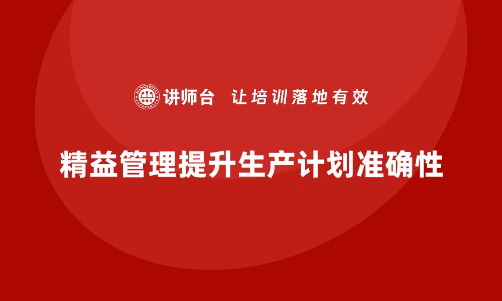 文章精益管理知识培训提升企业生产计划的准确性的缩略图