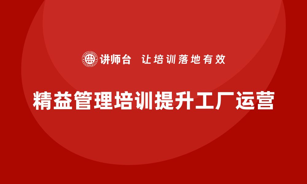 文章企业如何通过精益管理培训提升工厂运营管理水平？的缩略图