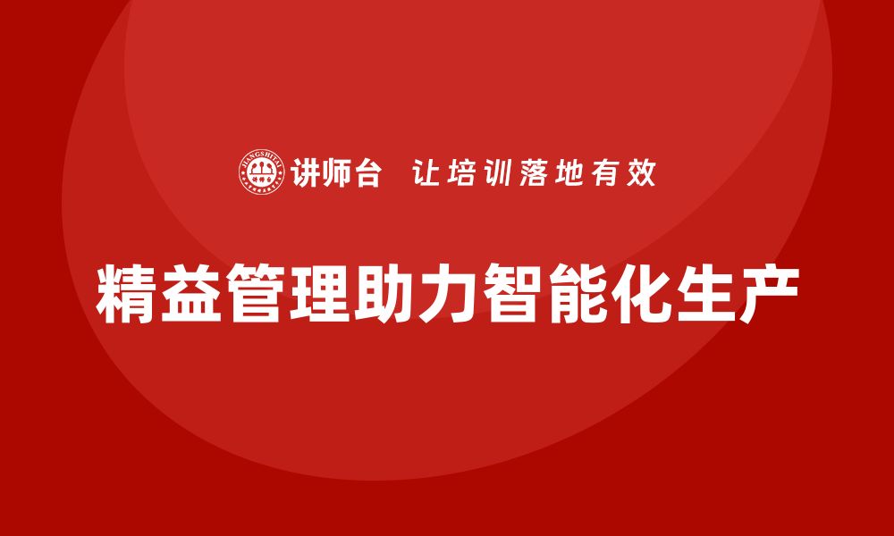 文章精益管理知识培训如何帮助企业实现智能化生产？的缩略图