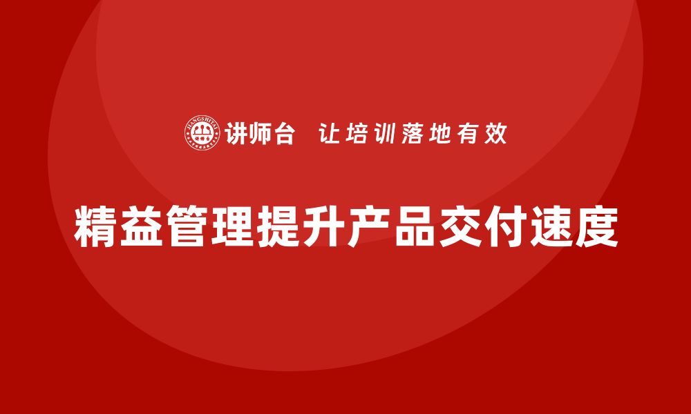 文章精益管理知识培训助力企业提升产品交付速度的缩略图