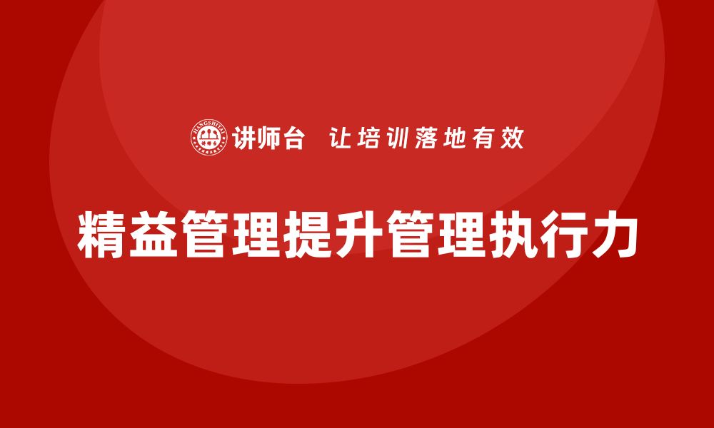 文章如何通过精益管理知识培训提升管理人员的执行力？的缩略图