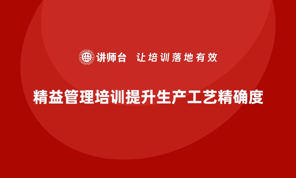 文章精益管理知识培训提升企业生产工艺的精确度的缩略图