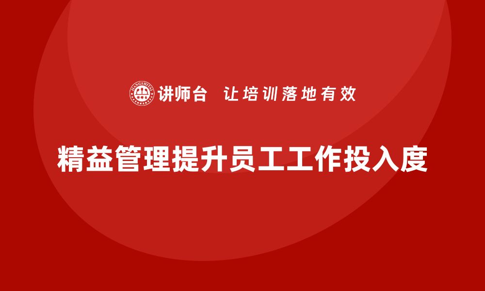 文章企业如何通过精益管理知识培训提升员工的工作投入度？的缩略图