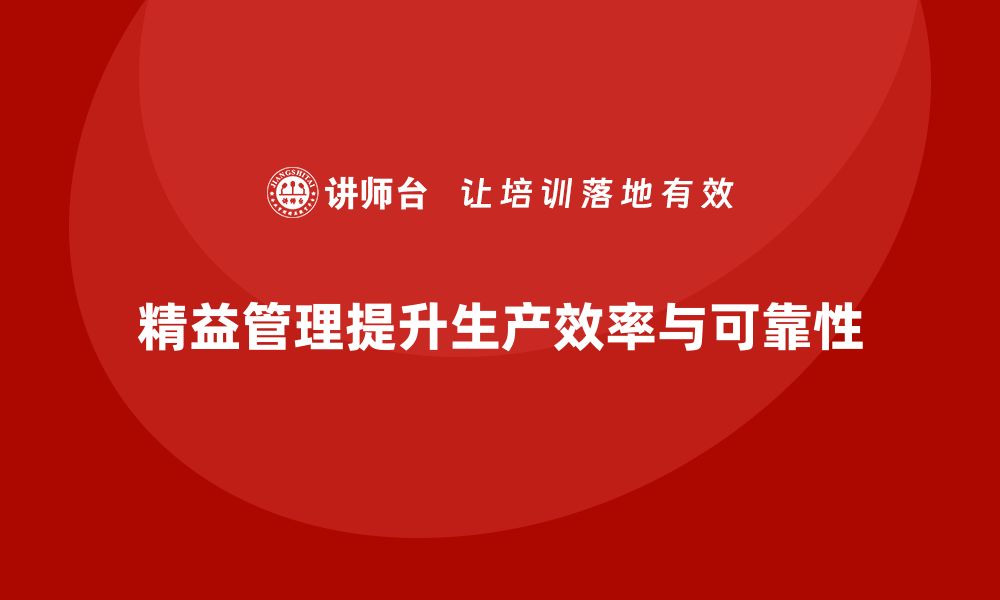 文章企业如何通过精益管理知识培训提升生产线的可靠性？的缩略图