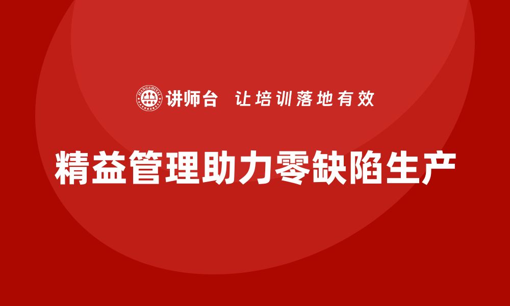 文章企业精益管理培训：如何实现零缺陷生产和服务？的缩略图