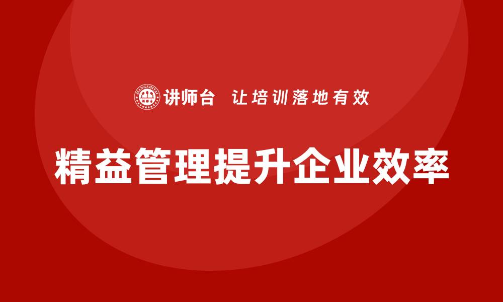 文章精益管理知识培训：帮助企业全面提升运营与生产效率的缩略图