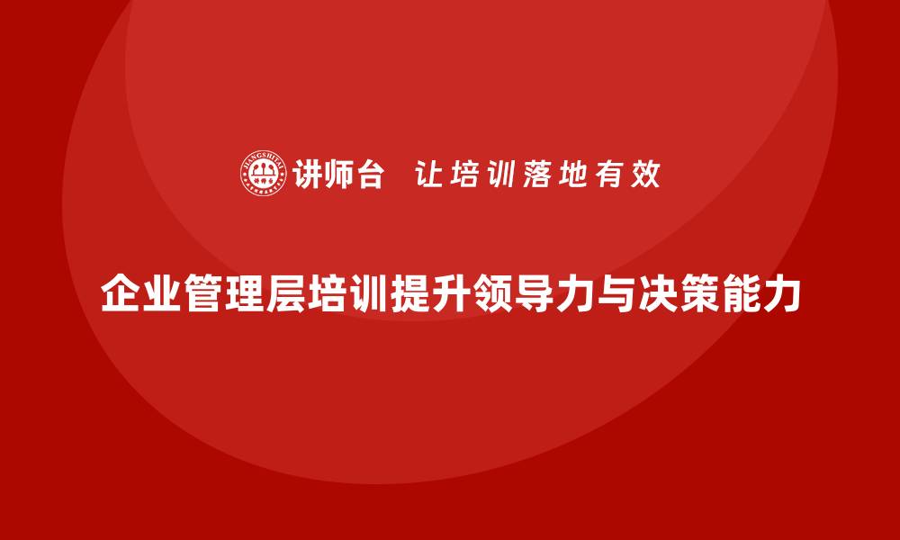 文章企业管理层培训：如何提升领导力与决策能力的缩略图