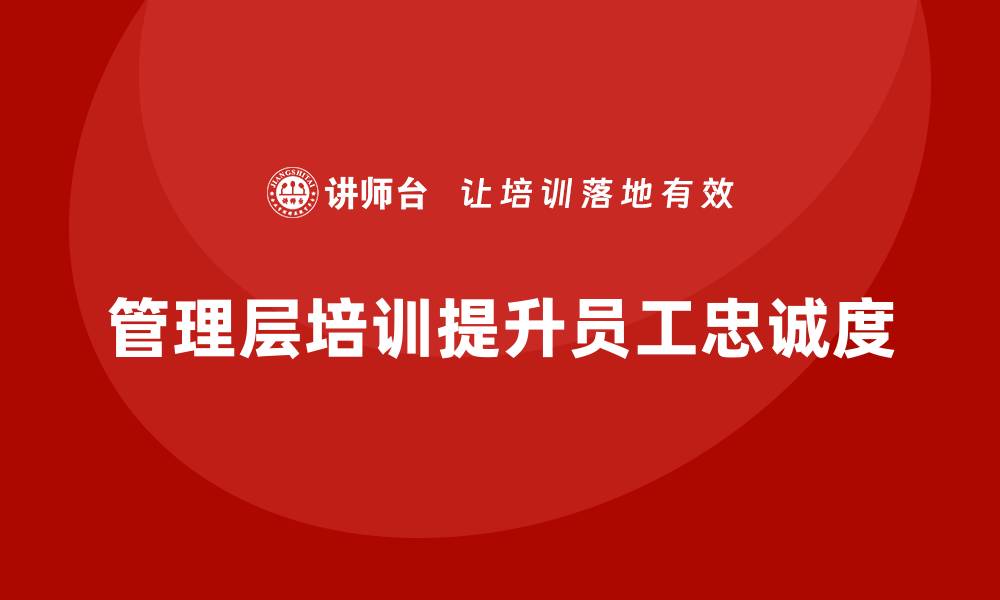 文章企业管理层培训如何助力公司提升员工忠诚度？的缩略图