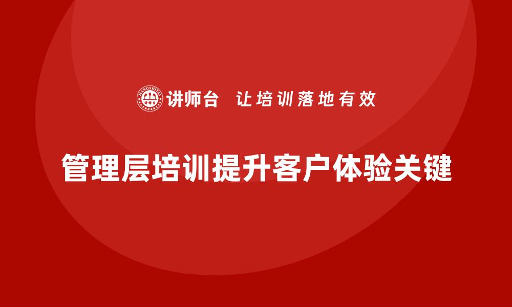 文章企业管理层培训如何帮助公司提升客户体验？的缩略图